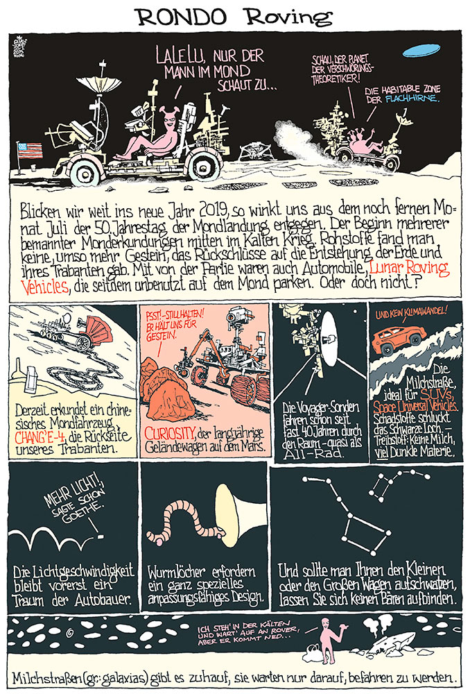 Oliver Schopf, politischer Karikaturist aus Österreich, politische Karikaturen aus Österreich, Karikatur Illustrationen Comic Bildergeschichte Aus der Welt des Automobils 2019 MONDLANDUNG APOLLO 11 LUNAR ROVING VEHICLE 50 JAHRE RONDO MOBIL LALELU MANN MOND CHANG’E-4 CURIOSITY MARS VOYAGER SUV WURMLOCH KLEINER GROSSER WAGEN STERNBILD MILCHSTRASSE ALIIEN










